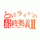 とあるライダーの最終奥義Ⅱ（ファイナルベント）