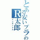 とある安いプライドのＲ太郎（インデックス）