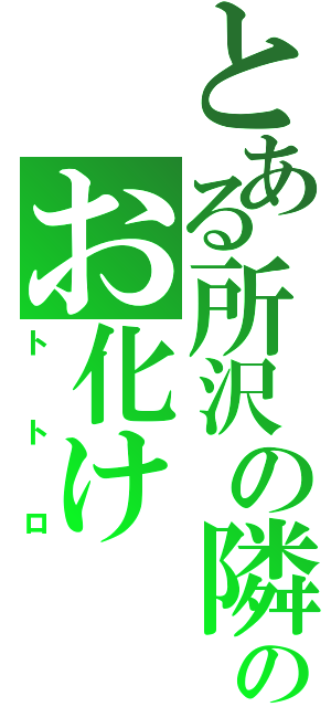 とある所沢の隣のお化け（トトロ）