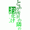 とある所沢の隣のお化け（トトロ）