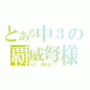 とある中３の覇威弩様（え？　読める！？）