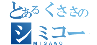 とあるくささのシミコーン（ＭＩＳＡＷＯ）