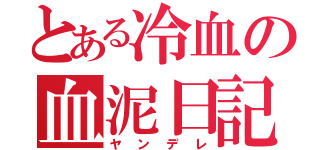 とある冷血の血泥日記（ヤンデレ）