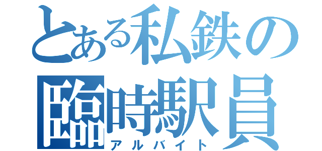 とある私鉄の臨時駅員（アルバイト）