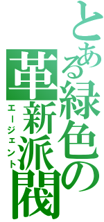 とある緑色の革新派閥（エージェント）