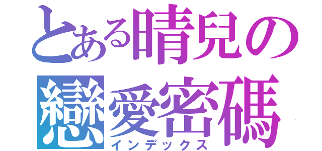 とある晴兒の戀愛密碼（インデックス）