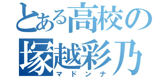 とある高校の塚越彩乃（マドンナ）