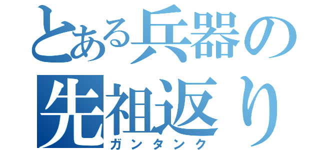 とある兵器の先祖返り（ガンタンク）