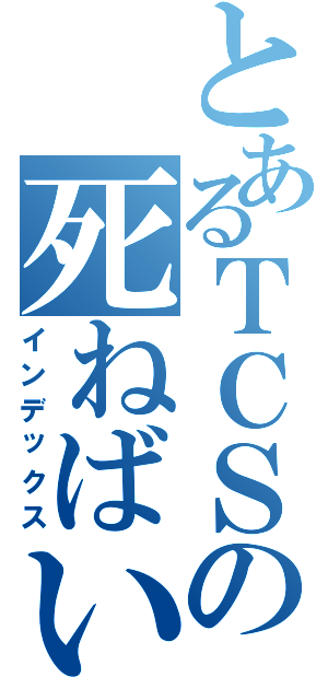 とあるＴＣＳの死ねばいいのに（インデックス）