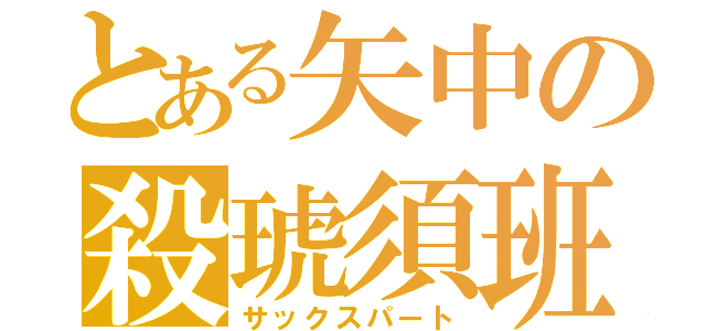 とある矢中の殺琥須班（サックスパート）