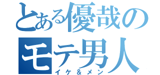 とある優哉のモテ男人生（イケ＆メン）