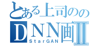 とある上司ののＤＮＮ画像生成Ⅱ（ＳｔａｒＧＡＮ）