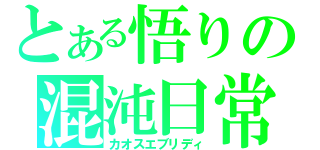 とある悟りの混沌日常（カオスエブリディ）