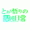 とある悟りの混沌日常（カオスエブリディ）