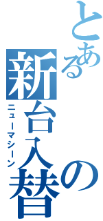 とあるの新台入替（ニューマシーン）