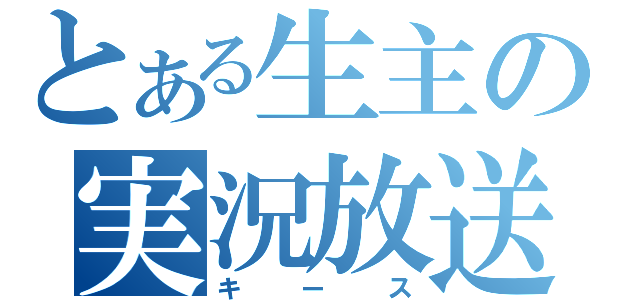 とある生主の実況放送（キース）