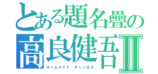 とある題名疊の高良健吾Ⅱ（ルームメイト　チャンヨル）