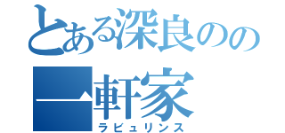 とある深良のの一軒家（ラビュリンス）