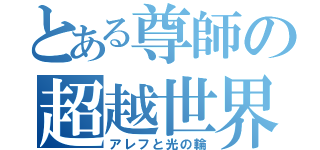 とある尊師の超越世界（アレフと光の輪）