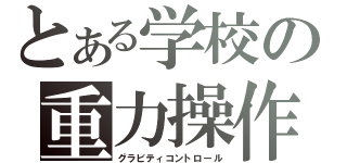 とある学校の重力操作（グラビティコントロール）