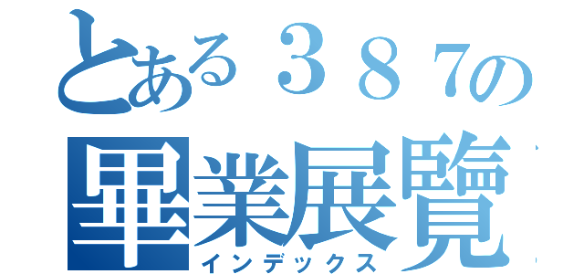 とある３８７の畢業展覽（インデックス）