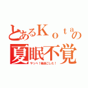 とあるＫｏｔａの夏眠不覚暁（やっべ！寝過ごした！）