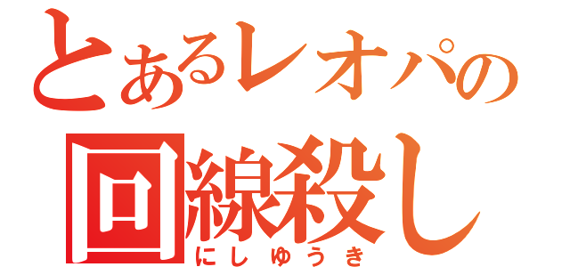 とあるレオパの回線殺し（にしゆうき）