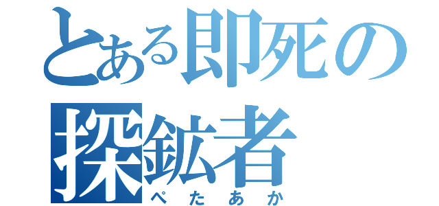 とある即死の探鉱者（ぺたあか）