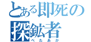 とある即死の探鉱者（ぺたあか）