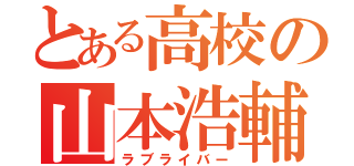 とある高校の山本浩輔（ラブライバー）