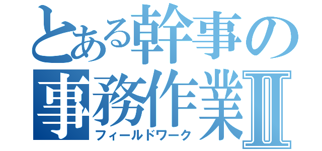 とある幹事の事務作業Ⅱ（フィールドワーク）