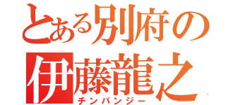 とある別府の伊藤龍之介（チンパンジー）