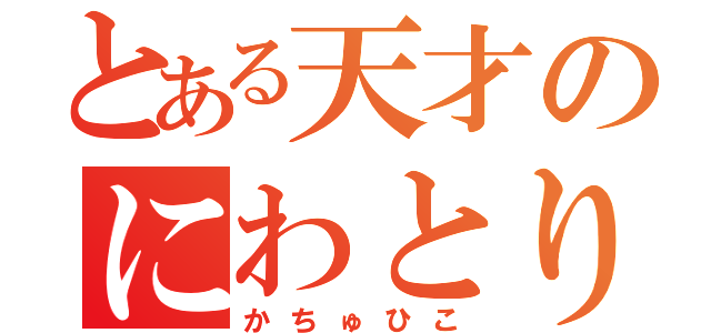 とある天才のにわとり（かちゅひこ）