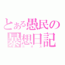 とある愚民の暴想日記（カオス）