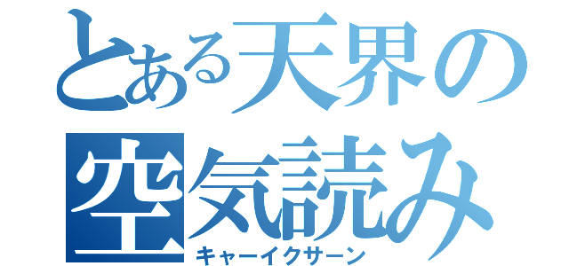 とある天界の空気読み（キャーイクサ－ン）