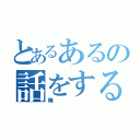 とあるあるの話をする（俺）