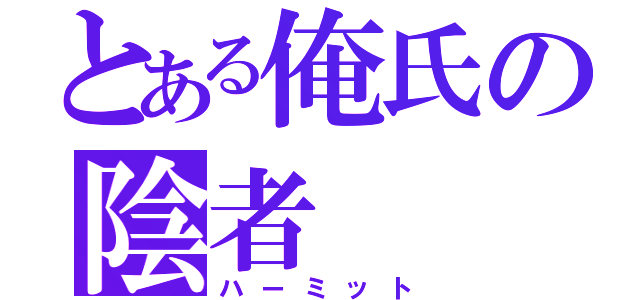 とある俺氏の陰者（ハーミット）