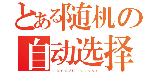 とある随机の自动选择（ｒａｎｄｏｍ ｏｒｄｅｒ）