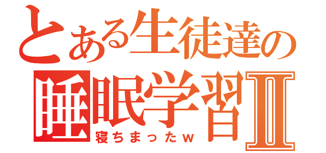 とある生徒達の睡眠学習Ⅱ（寝ちまったｗ）