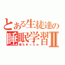 とある生徒達の睡眠学習Ⅱ（寝ちまったｗ）