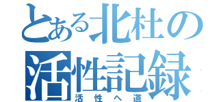 とある北杜の活性記録（活性へ道）