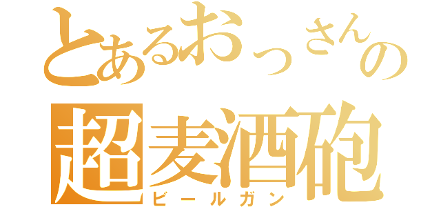 とあるおっさんの超麦酒砲（ビールガン）