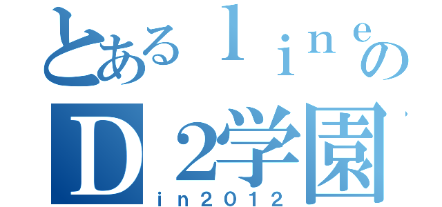 とあるｌｉｎｅ面子のＤ２学園（ｉｎ２０１２）