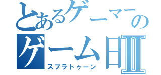 とあるゲーマーのゲーム日記Ⅱ（スプラトゥーン）