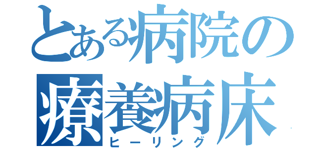 とある病院の療養病床（ヒーリング）