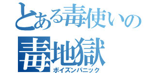 とある毒使いの毒地獄（ボイズンパニック）