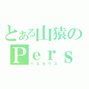 とある山猿のＰｅｒｓｅｕｓ（ペルセウス）