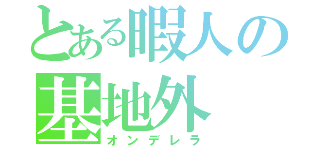 とある暇人の基地外（オンデレラ）