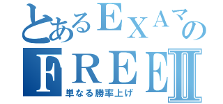 とあるＥＸＡマスターのＦＲＥＥ ＰＬＡＹⅡ（単なる勝率上げ）