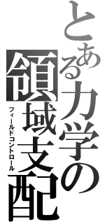 とある力学の領域支配（フィールドコントロール）